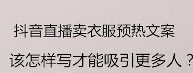 抖音直播预热文案该怎样写才能吸引更多人？【音直播预热文案怎么写】