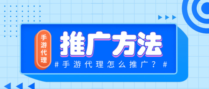 手游代理推广有哪些方法？【手游代理推广方法】