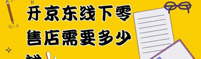 开京东线下零售店需要多少钱？【开京东线下零售店的要求有哪些？】