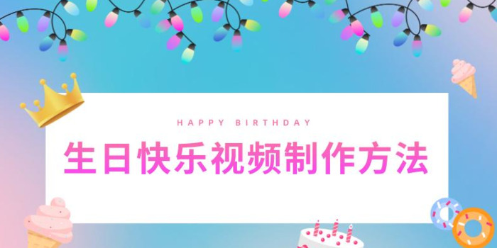 生日快乐视频制作方法【生日快乐视频怎么制作？】