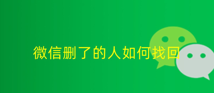 误删了微信好友怎么找回【微信删了的人如何找回】