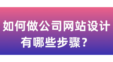 如何做公司网站设计，有哪些步骤？【公司网站设计制作】