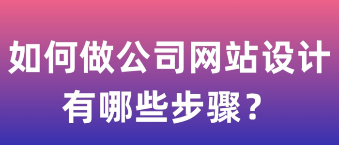 如何做公司网站设计，有哪些步骤？【公司网站设计制作】