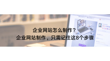 企业网站怎么制作？企业网站制作，只需记住这8个步骤【企业网站设计制作】