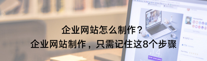 企业网站怎么制作？企业网站制作，只需记住这8个步骤【企业网站设计制作】