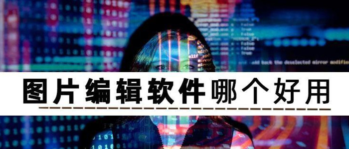 编辑图片的软件有什么?这几个软件你不能错过【图片编辑软件】