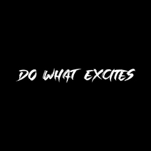 DO WHAT EXCITES